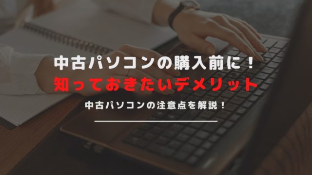 中古パソコンを購入する前に読みたい注意点・デメリット総まとめ