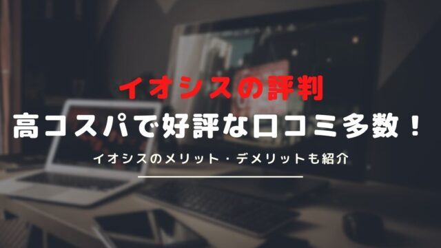 イオシスの評判とは？イオシスを利用するメリット・デメリットを解説！